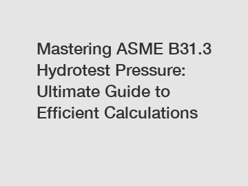 Mastering ASME B31.3 Hydrotest Pressure: Ultimate Guide to Efficient Calculations