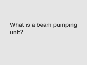 What is a beam pumping unit?
