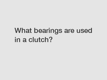 What bearings are used in a clutch?