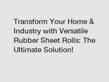 Transform Your Home & Industry with Versatile Rubber Sheet Rolls: The Ultimate Solution!