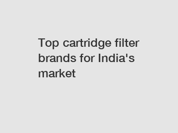 Top cartridge filter brands for India's market