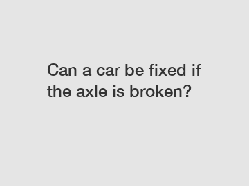 Can a car be fixed if the axle is broken?