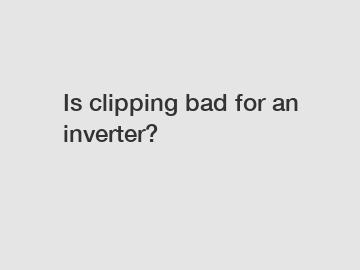 Is clipping bad for an inverter?