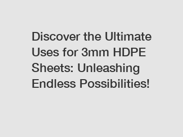 Discover the Ultimate Uses for 3mm HDPE Sheets: Unleashing Endless Possibilities!