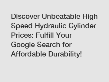 Discover Unbeatable High Speed Hydraulic Cylinder Prices: Fulfill Your Google Search for Affordable Durability!