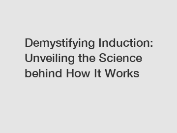 Demystifying Induction: Unveiling the Science behind How It Works