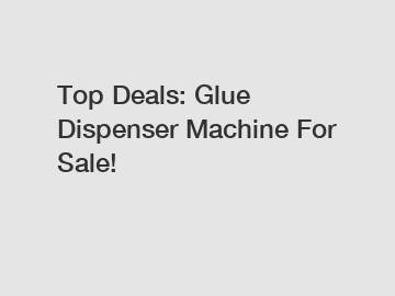 Top Deals: Glue Dispenser Machine For Sale!