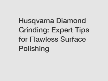 Husqvarna Diamond Grinding: Expert Tips for Flawless Surface Polishing
