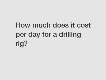 How much does it cost per day for a drilling rig?