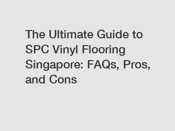 The Ultimate Guide to SPC Vinyl Flooring Singapore: FAQs, Pros, and Cons