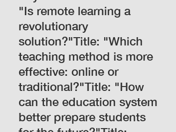 Keyword: EducationTitle: "Is remote learning a revolutionary solution?"Title: "Which teaching method is more effective: online or traditional?"Title: "How can the education system better prepare stude