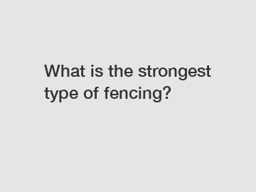 What is the strongest type of fencing?