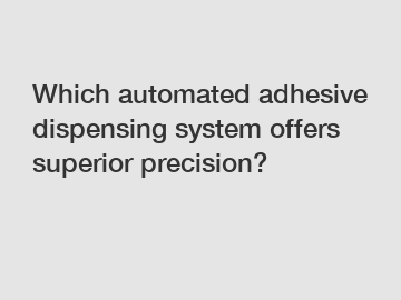 Which automated adhesive dispensing system offers superior precision?