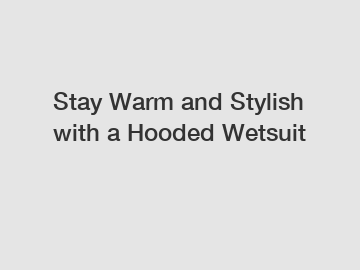 Stay Warm and Stylish with a Hooded Wetsuit