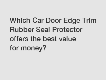 Which Car Door Edge Trim Rubber Seal Protector offers the best value for money?