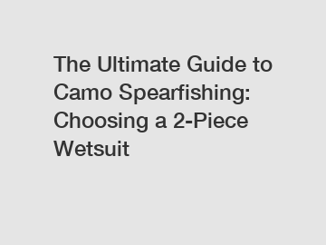 The Ultimate Guide to Camo Spearfishing: Choosing a 2-Piece Wetsuit