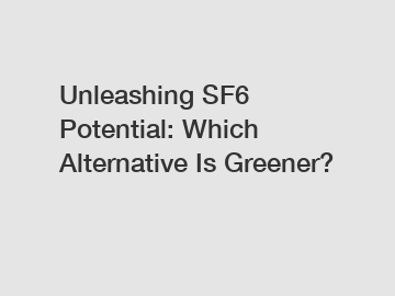 Unleashing SF6 Potential: Which Alternative Is Greener?