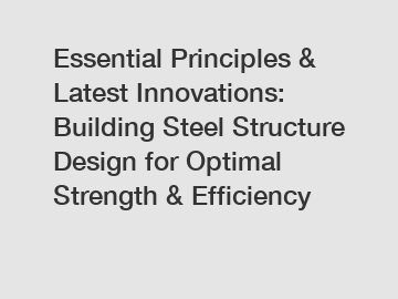 Essential Principles & Latest Innovations: Building Steel Structure Design for Optimal Strength & Efficiency