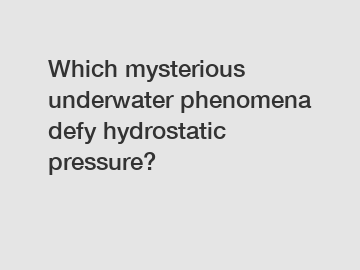 Which mysterious underwater phenomena defy hydrostatic pressure?