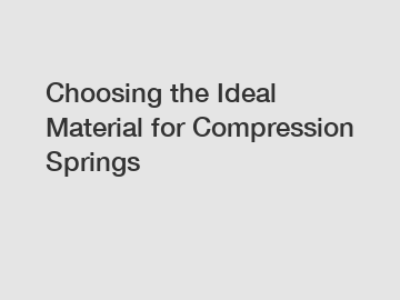 Choosing the Ideal Material for Compression Springs