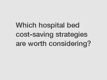 Which hospital bed cost-saving strategies are worth considering?
