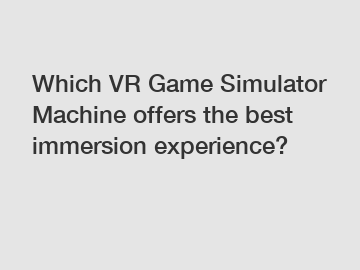 Which VR Game Simulator Machine offers the best immersion experience?
