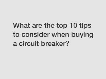 What are the top 10 tips to consider when buying a circuit breaker?