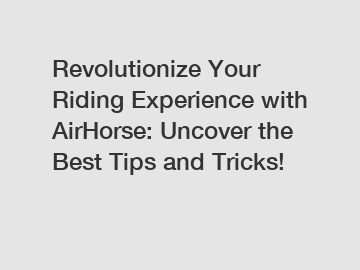 Revolutionize Your Riding Experience with AirHorse: Uncover the Best Tips and Tricks!