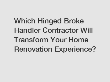 Which Hinged Broke Handler Contractor Will Transform Your Home Renovation Experience?