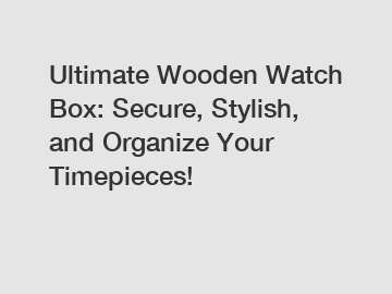 Ultimate Wooden Watch Box: Secure, Stylish, and Organize Your Timepieces!