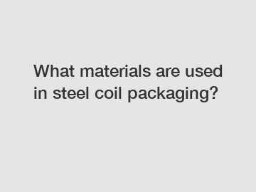 What materials are used in steel coil packaging?