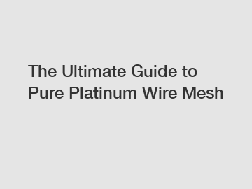 The Ultimate Guide to Pure Platinum Wire Mesh