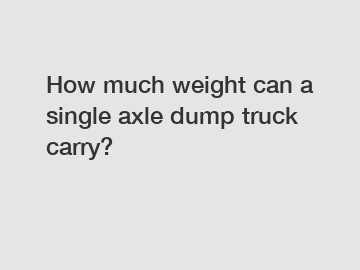 How much weight can a single axle dump truck carry?
