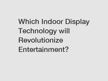 Which Indoor Display Technology will Revolutionize Entertainment?