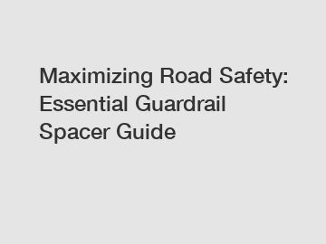 Maximizing Road Safety: Essential Guardrail Spacer Guide