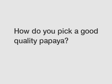 How do you pick a good quality papaya?