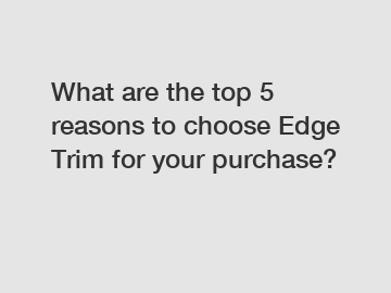 What are the top 5 reasons to choose Edge Trim for your purchase?