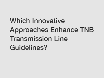 Which Innovative Approaches Enhance TNB Transmission Line Guidelines?