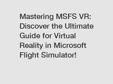 Mastering MSFS VR: Discover the Ultimate Guide for Virtual Reality in Microsoft Flight Simulator!
