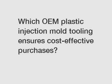 Which OEM plastic injection mold tooling ensures cost-effective purchases?