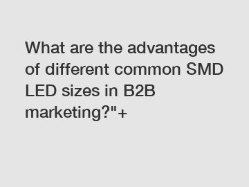 What are the advantages of different common SMD LED sizes in B2B marketing?