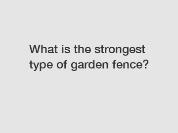 What is the strongest type of garden fence? What is the strongest type of garden fence?