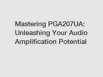 Mastering PGA207UA: Unleashing Your Audio Amplification Potential