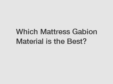 Which Mattress Gabion Material is the Best?