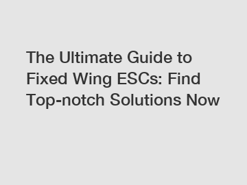 The Ultimate Guide to Fixed Wing ESCs: Find Top-notch Solutions Now