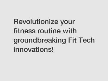 Revolutionize your fitness routine with groundbreaking Fit Tech innovations!