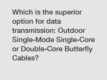 Which is the superior option for data transmission: Outdoor Single-Mode Single-Core or Double-Core Butterfly Cables?
