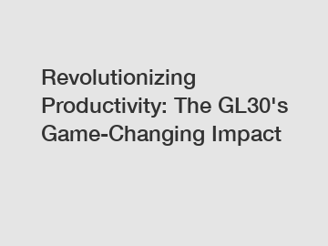 Revolutionizing Productivity: The GL30's Game-Changing Impact