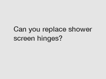 Can you replace shower screen hinges?