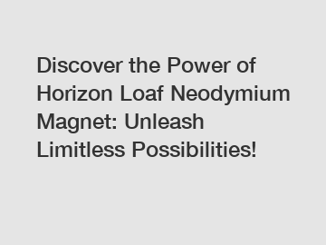 Discover the Power of Horizon Loaf Neodymium Magnet: Unleash Limitless Possibilities!